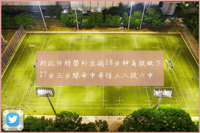 科比怀特替补出战18分钟高效砍下27分三分球命中率惊人八投六中