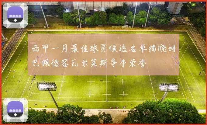 西甲一月最佳球员候选名单揭晓姆巴佩德容瓦尔莱斯争夺荣誉