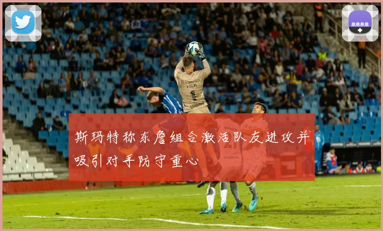 斯玛特称东詹组合激活队友进攻并吸引对手防守重心