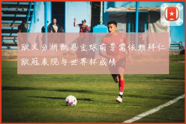 欧文分析凯恩金球前景需依赖拜仁欧冠表现与世界杯成绩