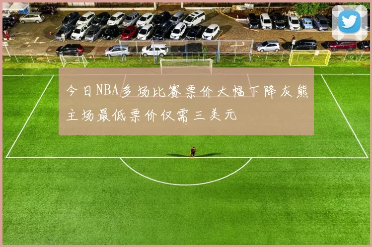 今日NBA多场比赛票价大幅下降灰熊主场最低票价仅需三美元