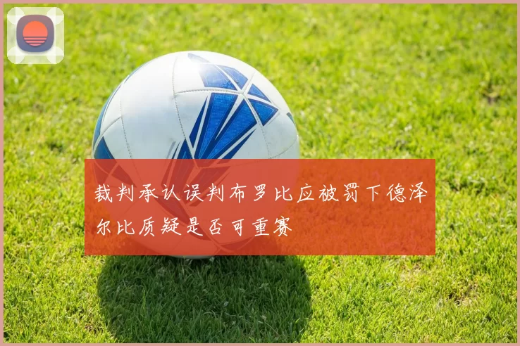 裁判承认误判布罗比应被罚下德泽尔比质疑是否可重赛