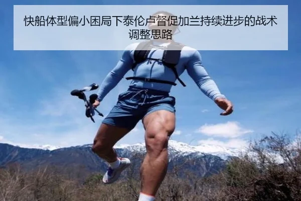 快船体型偏小困局下泰伦卢督促加兰持续进步的战术调整思路（hth）
