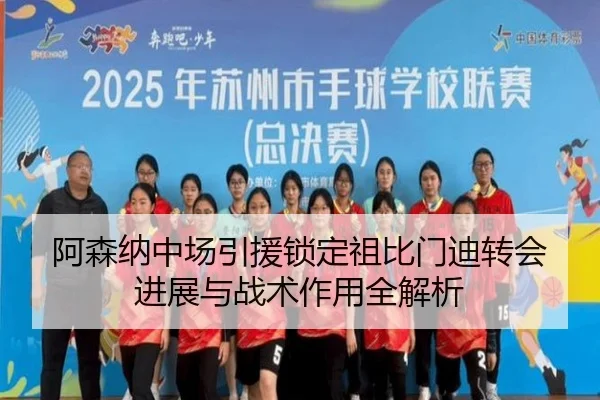 阿森纳中场引援锁定祖比门迪转会进展与战术作用全解析（hth）